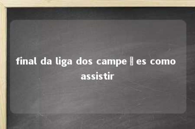 final da liga dos campeões como assistir 