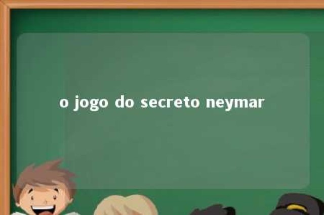 o jogo do secreto neymar 