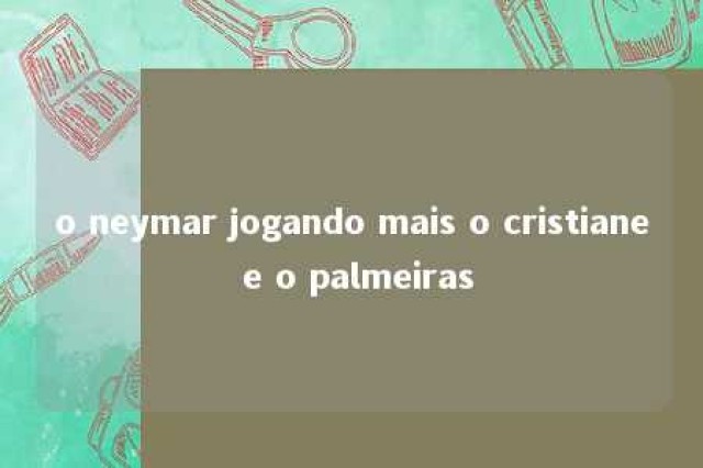 o neymar jogando mais o cristiane e o palmeiras 