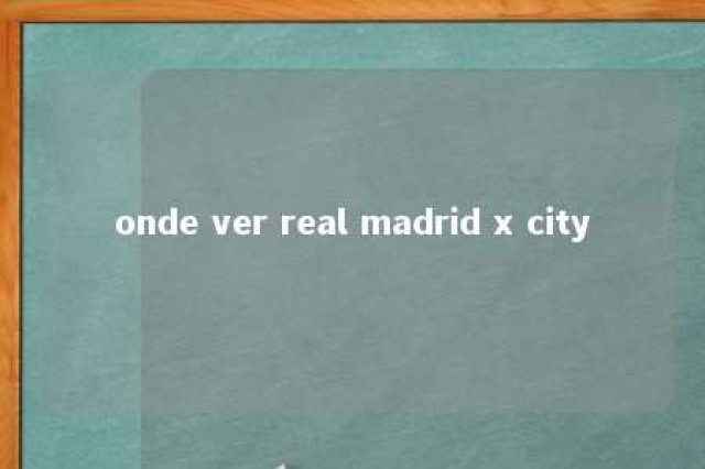 onde ver real madrid x city 