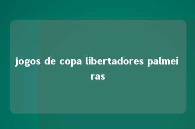 jogos de copa libertadores palmeiras 