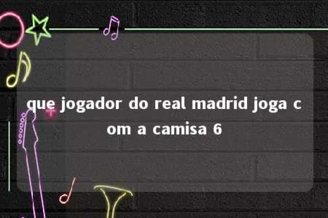 que jogador do real madrid joga com a camisa 6 