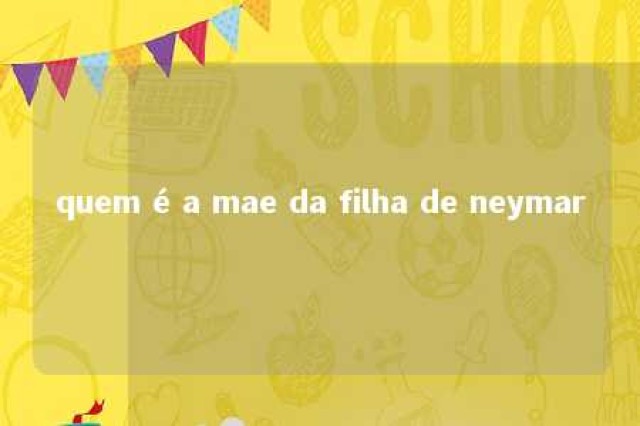 quem é a mae da filha de neymar 