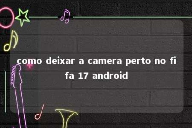 como deixar a camera perto no fifa 17 android 