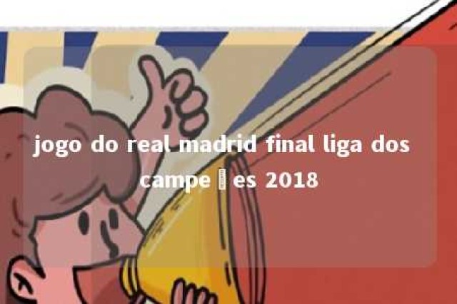 jogo do real madrid final liga dos campeões 2018 