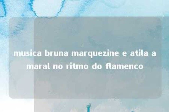 musica bruna marquezine e atila amaral no ritmo do flamenco 