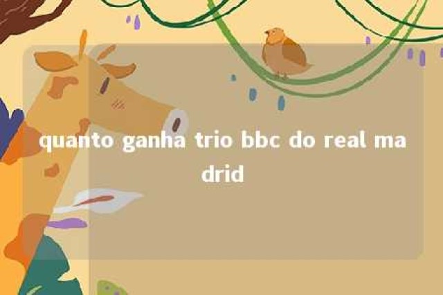 quanto ganha trio bbc do real madrid 