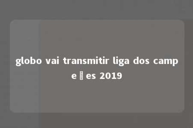 globo vai transmitir liga dos campeões 2019 