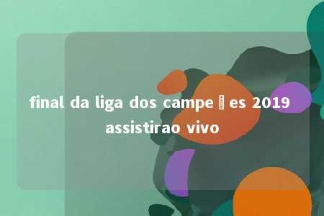 final da liga dos campeões 2019 assistirao vivo 