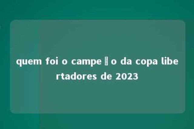 quem foi o campeão da copa libertadores de 2023 