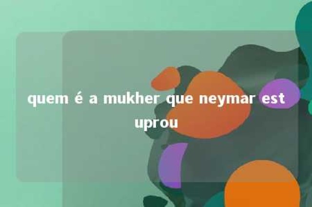 quem é a mukher que neymar estuprou 