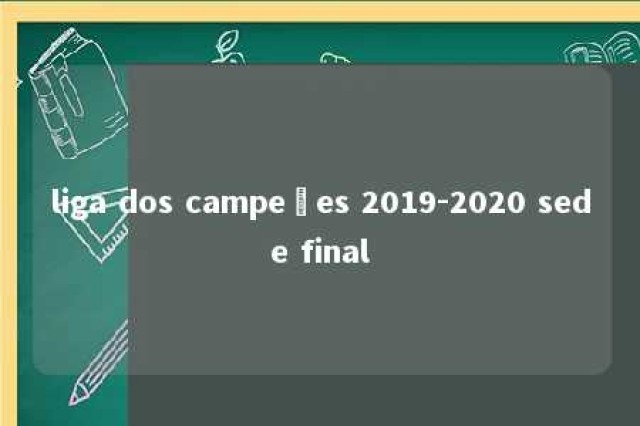 liga dos campeões 2019-2020 sede final 