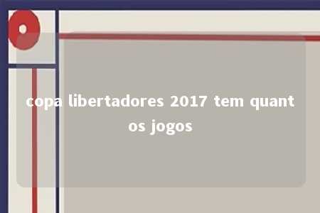 copa libertadores 2017 tem quantos jogos