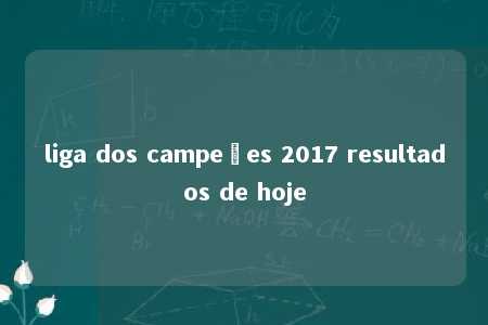 liga dos campeões 2017 resultados de hoje